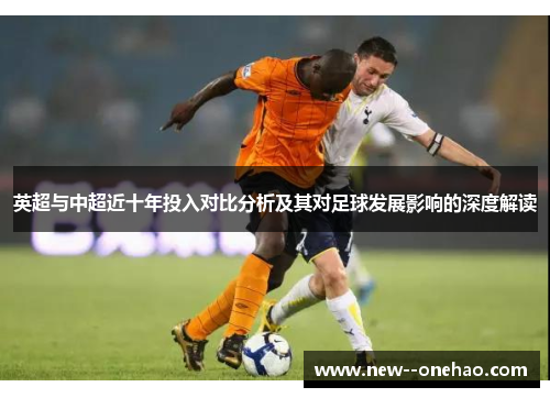 英超与中超近十年投入对比分析及其对足球发展影响的深度解读 英超与中超近十年投入对比分析及其对足球发展影响的深度解读