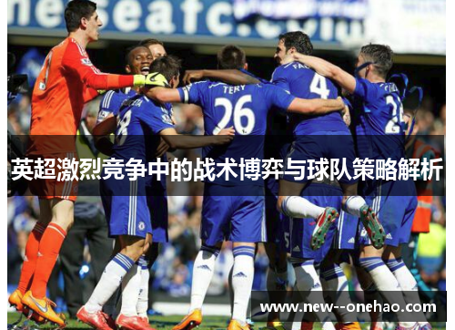 英超激烈竞争中的战术博弈与球队策略解析 英超激烈竞争中的战术博弈与球队策略解析