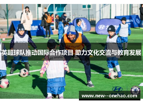 英超球队推动国际合作项目 助力文化交流与教育发展