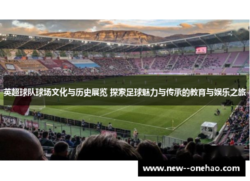 英超球队球场文化与历史展览 探索足球魅力与传承的教育与娱乐之旅 英超球队球场文化与历史展览 探索足球魅力与传承的教育与娱乐之旅