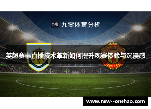 英超赛事直播技术革新如何提升观赛体验与沉浸感 英超赛事直播技术革新如何提升观赛体验与沉浸感