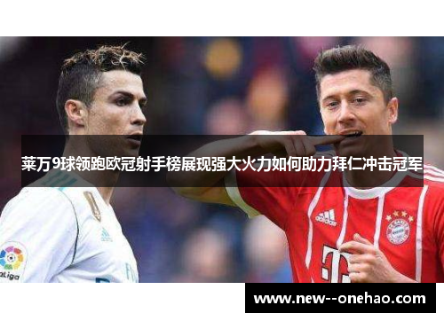 莱万9球领跑欧冠射手榜展现强大火力如何助力拜仁冲击冠军 莱万9球领跑欧冠射手榜展现强大火力如何助力拜仁冲击冠军