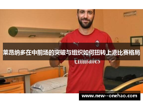 莱昂纳多在中前场的突破与组织如何扭转上港比赛格局