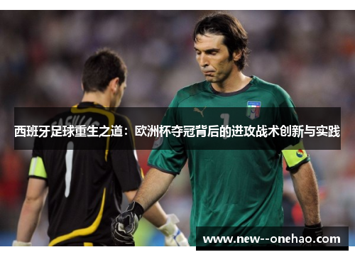 西班牙足球重生之道：欧洲杯夺冠背后的进攻战术创新与实践