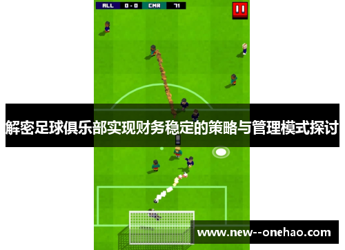 解密足球俱乐部实现财务稳定的策略与管理模式探讨 解密足球俱乐部实现财务稳定的策略与管理模式探讨