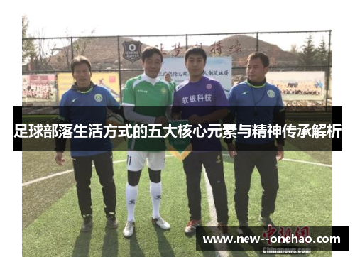 足球部落生活方式的五大核心元素与精神传承解析 足球部落生活方式的五大核心元素与精神传承解析