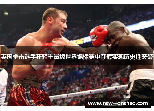 英国拳击选手在轻重量级世界锦标赛中夺冠实现历史性突破 英国拳击选手在轻重量级世界锦标赛中夺冠实现历史性突破
