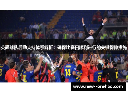 英超球队后勤支持体系解析：确保比赛日顺利进行的关键保障措施