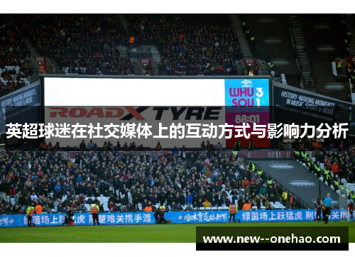 英超球迷在社交媒体上的互动方式与影响力分析 英超球迷在社交媒体上的互动方式与影响力分析