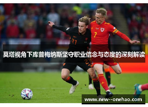 莫塔视角下库普梅纳斯坚守职业信念与态度的深刻解读 莫塔视角下库普梅纳斯坚守职业信念与态度的深刻解读