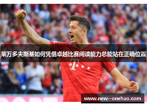 莱万多夫斯基如何凭借卓越比赛阅读能力总能站在正确位置 莱万多夫斯基如何凭借卓越比赛阅读能力总能站在正确位置