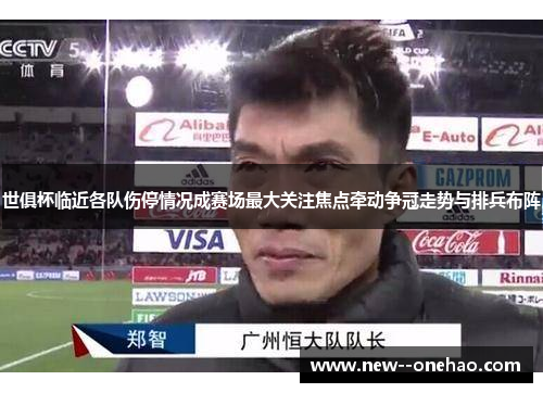 世俱杯临近各队伤停情况成赛场最大关注焦点牵动争冠走势与排兵布阵