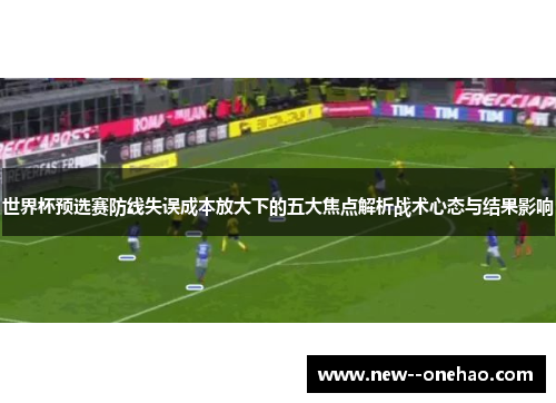 世界杯预选赛防线失误成本放大下的五大焦点解析战术心态与结果影响