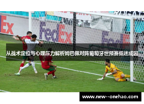 从战术定位与心理压力解析姆巴佩对阵葡萄牙世预赛低迷成因