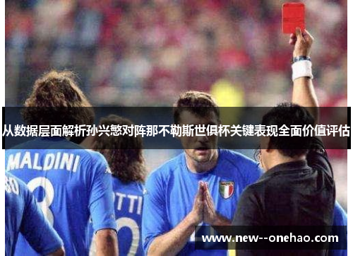 从数据层面解析孙兴慜对阵那不勒斯世俱杯关键表现全面价值评估