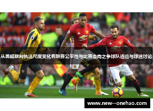 从英超裁判执法尺度变化看联赛公平性与比赛走向之争球队适应与球迷讨论 从英超裁判执法尺度变化看联赛公平性与比赛走向之争球队适应与球迷讨论