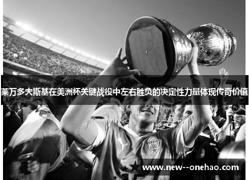 莱万多夫斯基在美洲杯关键战役中左右胜负的决定性力量体现传奇价值