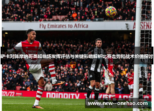 萨卡对阵摩纳哥英超临场发挥评估与关键影响解析比赛走势和战术价值探讨