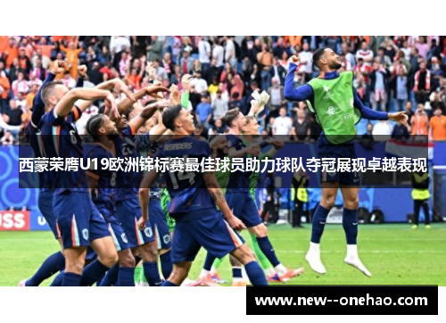 西蒙荣膺U19欧洲锦标赛最佳球员助力球队夺冠展现卓越表现 西蒙荣膺U19欧洲锦标赛最佳球员助力球队夺冠展现卓越表现