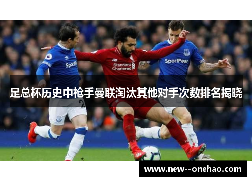 足总杯历史中枪手曼联淘汰其他对手次数排名揭晓 足总杯历史中枪手曼联淘汰其他对手次数排名揭晓