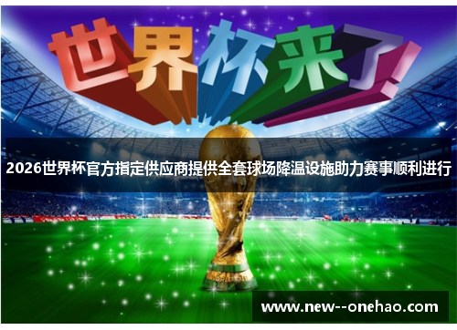 2026世界杯官方指定供应商提供全套球场降温设施助力赛事顺利进行