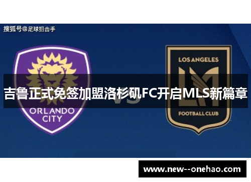 吉鲁正式免签加盟洛杉矶FC开启MLS新篇章