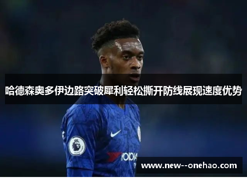 哈德森奥多伊边路突破犀利轻松撕开防线展现速度优势