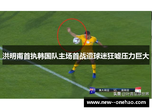 洪明甫首执韩国队主场首战遭球迷狂嘘压力巨大