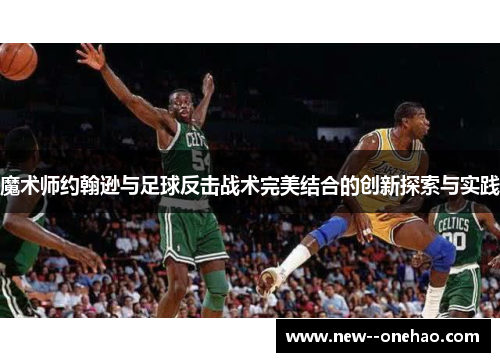 魔术师约翰逊与足球反击战术完美结合的创新探索与实践 魔术师约翰逊与足球反击战术完美结合的创新探索与实践