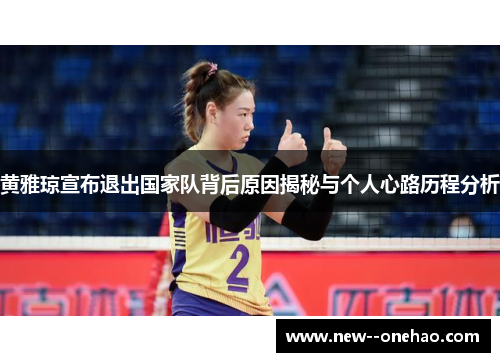 黄雅琼宣布退出国家队背后原因揭秘与个人心路历程分析
