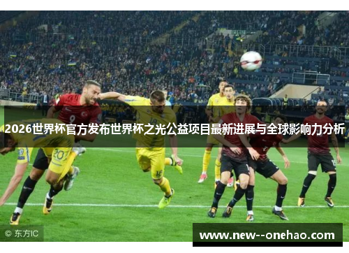 2026世界杯官方发布世界杯之光公益项目最新进展与全球影响力分析 2026世界杯官方发布世界杯之光公益项目最新进展与全球影响力分析