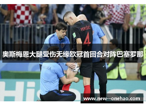 奥斯梅恩大腿受伤无缘欧冠首回合对阵巴塞罗那 奥斯梅恩大腿受伤无缘欧冠首回合对阵巴塞罗那