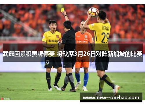 武磊因累积黄牌停赛 将缺席3月26日对阵新加坡的比赛 武磊因累积黄牌停赛 将缺席3月26日对阵新加坡的比赛