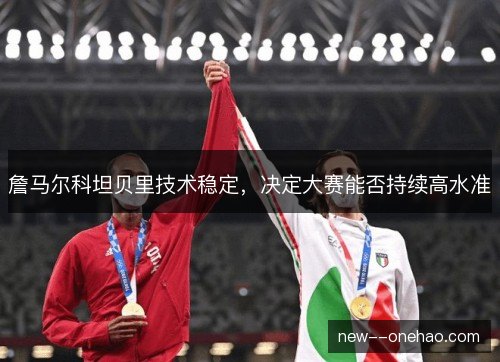 詹马尔科坦贝里技术稳定,决定大赛能否持续高水准 詹马尔科坦贝里技术稳定,决定大赛能否持续高水准