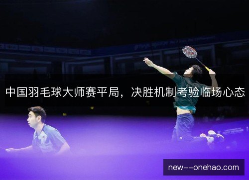 中国羽毛球大师赛平局，决胜机制考验临场心态